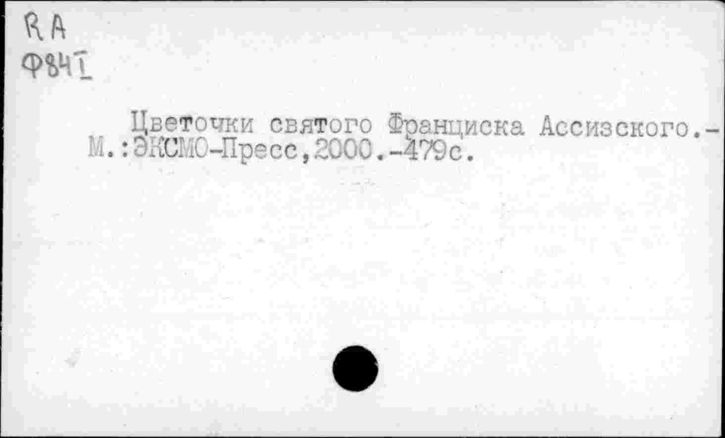 ﻿ЯА
ФЭДТ
Цветочки святого Франциска Ассизского. М.: ЭКСМО-Пресс, .2000. -479с.